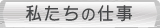 私たちの仕事
